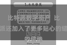 比特派数字资产 比特派还加入了更多贴心的缱绻