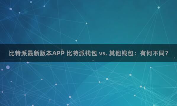 比特派最新版本APP 比特派钱包 vs. 其他钱包：有何不同？