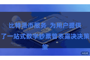 比特派币服务  为用户提供了一站式数字钞票管表露决决策