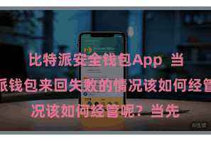 比特派安全钱包App  当遭遇比特派钱包来回失败的情况该如何经管呢？当先