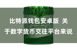 比特派钱包安卓版  关于数字货币交往平台来说