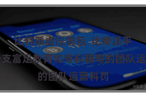 比特派虚拟钱包  比特派平台由一支富足教育和专科辅导的团队运营科罚