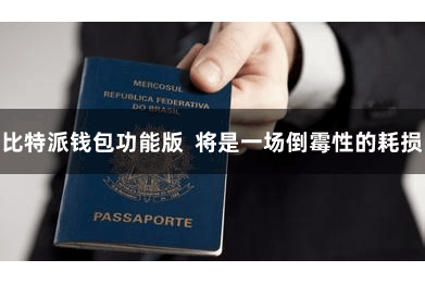 比特派钱包功能版  将是一场倒霉性的耗损