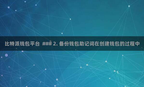 比特派钱包平台  ### 2. 备份钱包助记词在创建钱包的过程中
