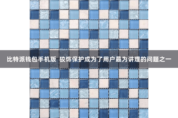 比特派钱包手机版  狡饰保护成为了用户最为讲理的问题之一