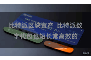 比特派区块资产  比特派数字钱包也短长常高效的