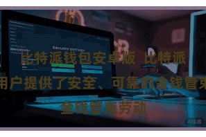 比特派钱包安卓版  比特派还为用户提供了安全、可靠的金钱管束劳动