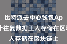 比特派去中心钱包App  总计往复数据王人存储在区块链上