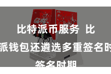 比特派币服务  比特派钱包还遴选多重签名时期