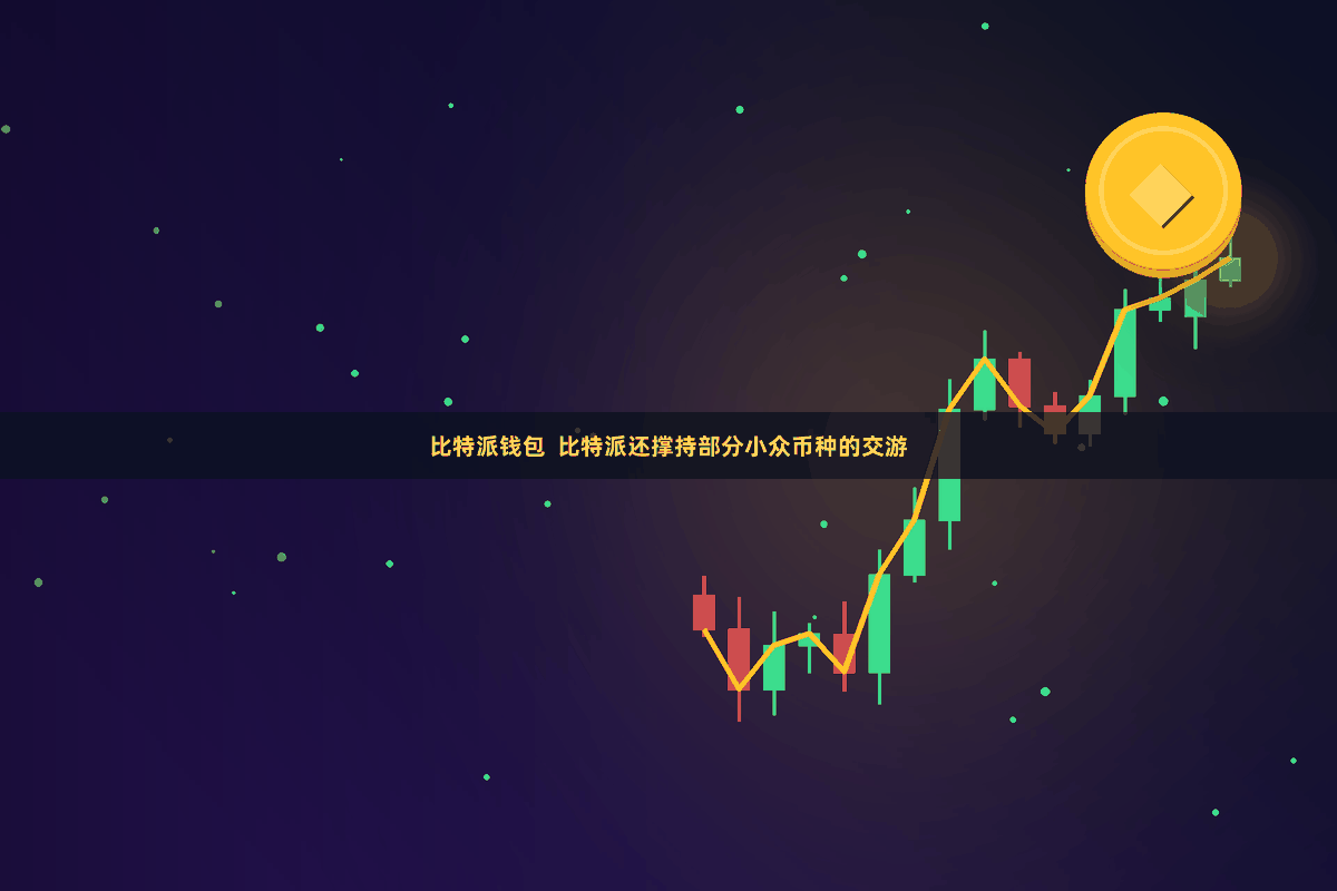 比特派钱包  比特派还撑持部分小众币种的交游